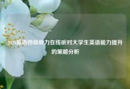 2020英语四级听力在线听对大学生英语能力提升的策略分析