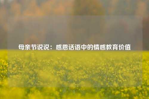 母亲节说说:感恩话语中的情感教育价值