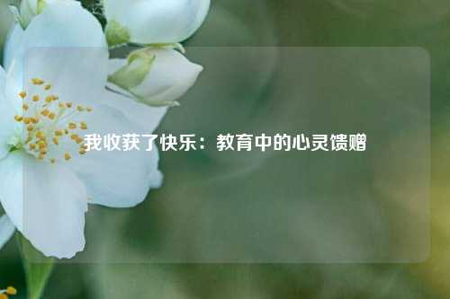 我收获了快乐:教育中的心灵馈赠